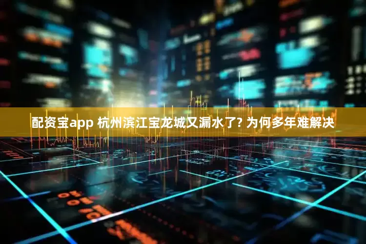 配资宝app 杭州滨江宝龙城又漏水了? 为何多年难解决