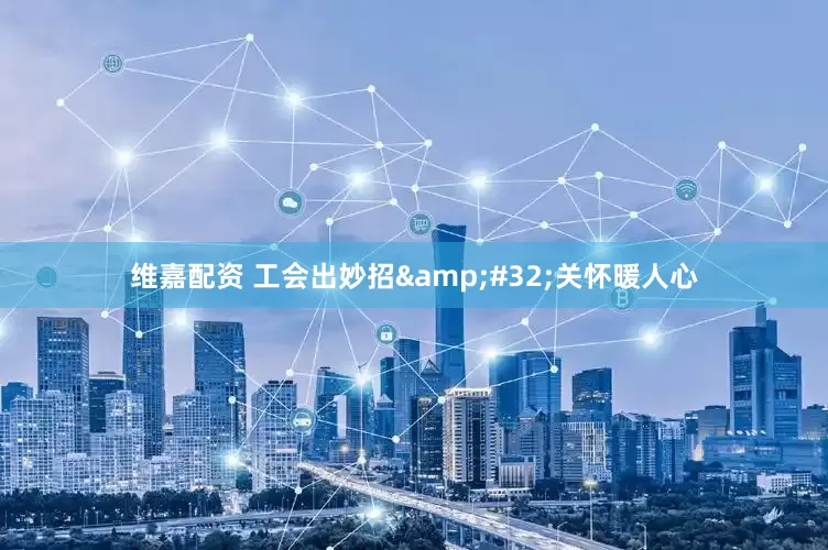 维嘉配资 工会出妙招&#32;关怀暖人心