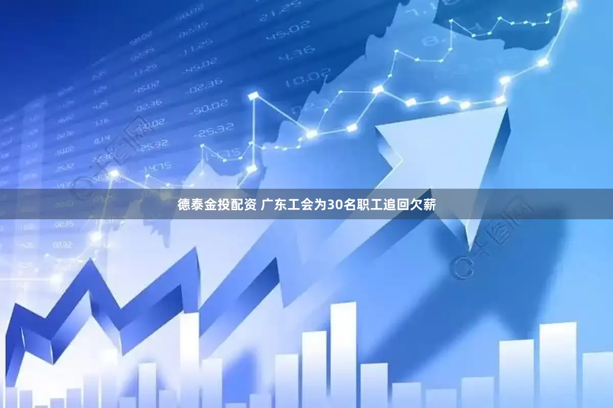 德泰金投配资 广东工会为30名职工追回欠薪