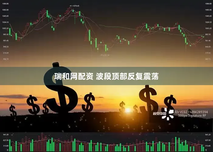 瑞和网配资 波段顶部反复震荡