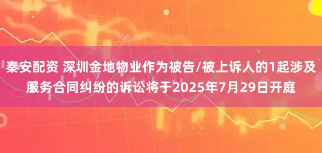 秦安配资 深圳金地物业作为被告/被上诉人的1起涉及服务合同纠纷的诉讼将于2025年7月29日开庭