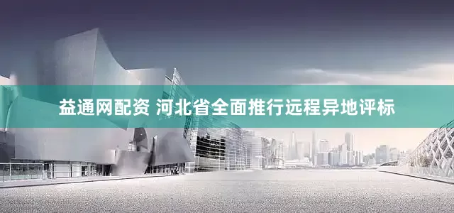 益通网配资 河北省全面推行远程异地评标