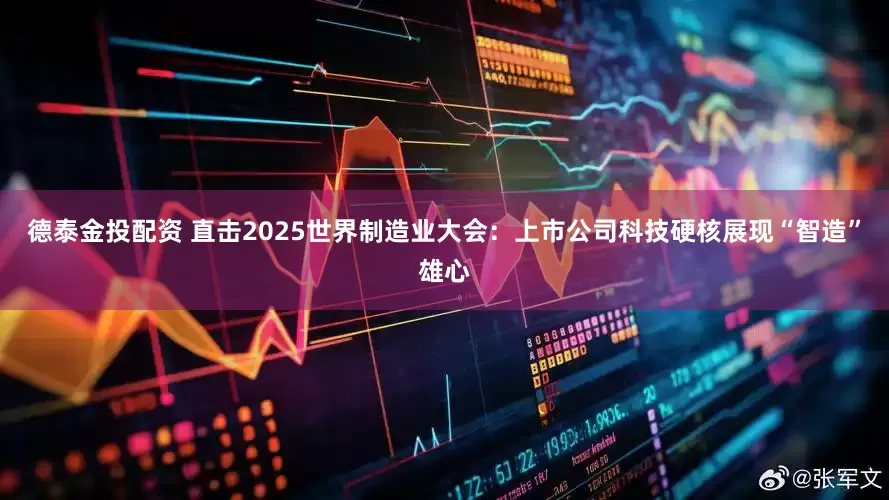 德泰金投配资 直击2025世界制造业大会：上市公司科技硬核展现“智造”雄心
