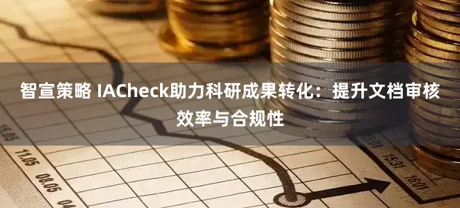 智宣策略 IACheck助力科研成果转化:提升文档审核效率与合规性