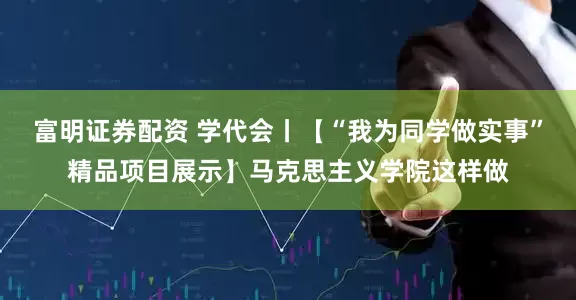 富明证券配资 学代会丨【“我为同学做实事”精品项目展示】马克思主义学院这样做