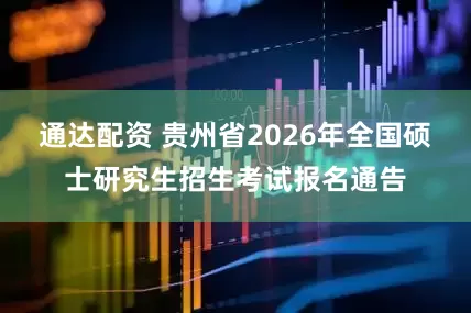 通达配资 贵州省2026年全国硕士研究生招生考试报名通告